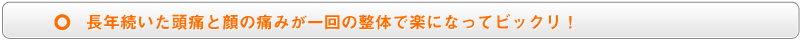 長年続いた頭痛と顔の痛みが一回の整体で楽になってビックリ!