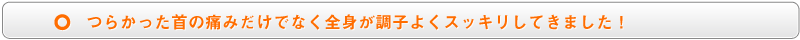 つらかった首の痛みだけでなく全身が調子よくスッキリしてきました!