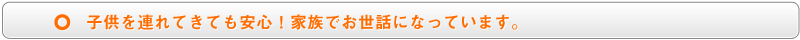 子供を連れてきても安心!家族でお世話になっています。